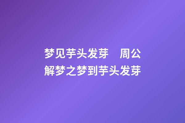 梦见芋头发芽　周公解梦之梦到芋头发芽